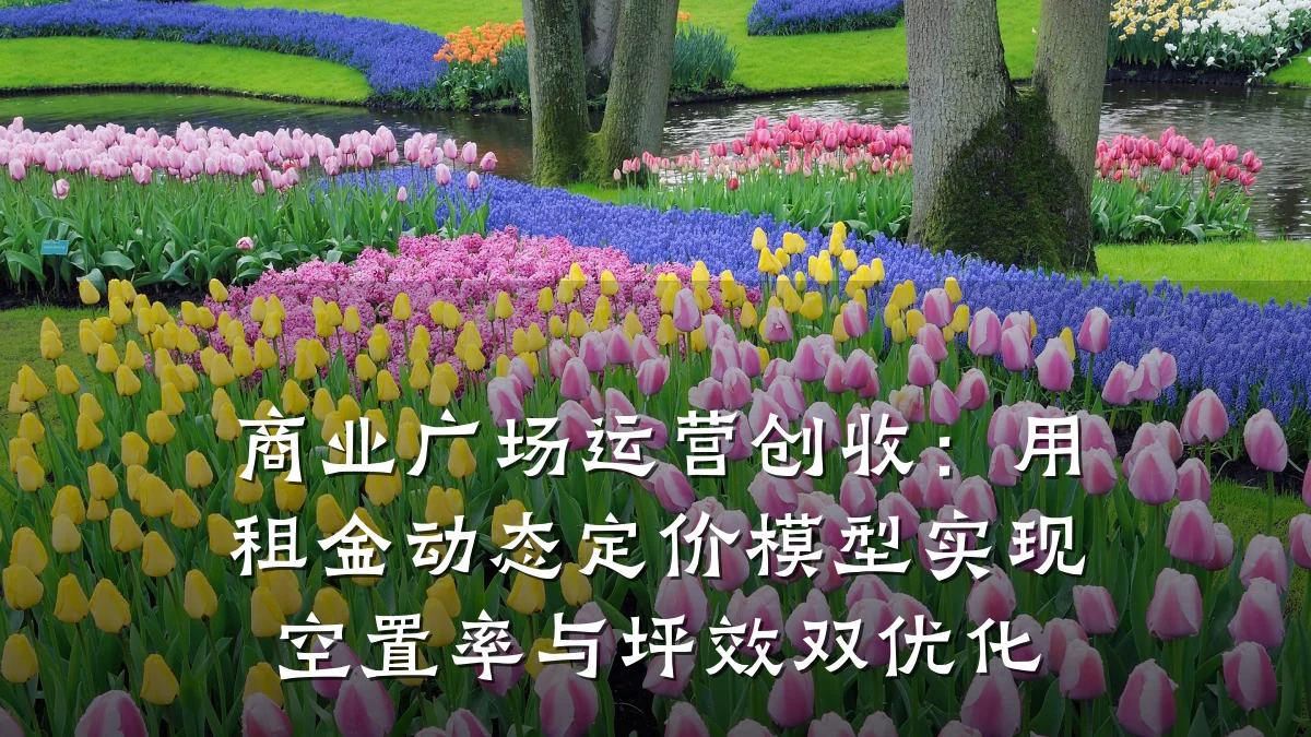 商业广场运营创收:用租金动态定价模型实现空置率与坪效双优化